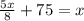 \frac{5x}{8} + 75 = x