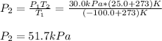 P_2=\frac{P_1T_2}{T_1}=\frac{30.0kPa*(25.0+273)K}{(-100.0+273)K} \\\\P_2=51.7kPa