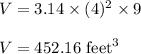 V=3.14\times (4)^2\times 9\\\\V=452.16\ \text{feet}^3