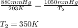 \frac{880mmHg}{293K}=\frac{1050mmHg}{T_2}\\\\T_2=350K