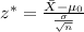 z^* = \frac{\bar X - \mu_0}{\frac{\sigma}{\sqrt{n}}}