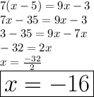 7(x-5) =9x-3 \\7x -35 = 9x - 3\\3- 35 = 9x - 7x\\-32 = 2x\\x = \frac{-32}{2}\\\huge \red{\boxed{x = -16}}