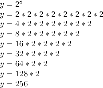 y=2^{8} \\y=2*2*2*2*2*2*2*2\\y=4*2*2*2*2*2*2\\y=8*2*2*2*2*2\\y=16*2*2*2*2\\y=32*2*2*2\\y=64*2*2\\y=128*2\\y=256