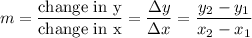 $m=\frac{\text{change in y}}{\text{change in x}}=\frac{\Delta y}{\Delta x}=\frac{y_{2}-y_{1}}{x_{2}-x_{1}}   $