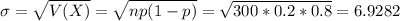 \sigma = \sqrt{V(X)} = \sqrt{np(1-p)} = \sqrt{300*0.2*0.8} = 6.9282
