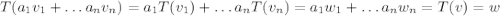 T(a_1v_1+\dots a_nv_n)=a_1T(v_1)+\dots a_n T(v_n) = a_1w_1+\dots a_n w_n= T(v) =w