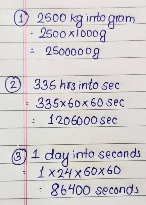 Convert the following:a)2500 kilogram into gram.b)335 hours into seconds.c)1 day into seconds.