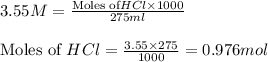 3.55M=\frac{\text{Moles of} HCl\times 1000}{275ml}\\\\\text{Moles of }HCl=\frac{3.55\times 275}{1000}=0.976mol