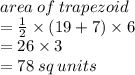 area \: of \: trapezoid \\=  \frac{1}{2}  \times (19 + 7) \times 6 \\  = 26 \times 3 \\  = 78 \: sq \: units