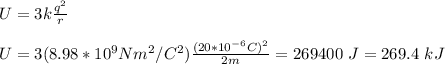 U=3k\frac{q^2}{r}\\\\U=3(8.98*10^9Nm^2/C^2)\frac{(20*10^{-6}C)^2}{2m}=269400\ J=269.4\ kJ