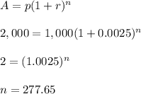A=p(1+r)^n\\\\2,000 = 1,000 (1+0.0025)^n\\\\2=(1.0025)^n\\\\n = 277.65