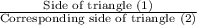 \frac{\text{Side of triangle (1)}}{\text{Corresponding side of triangle (2)}}