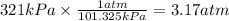 321kPa \times \frac{1atm}{101.325kPa} = 3.17 atm
