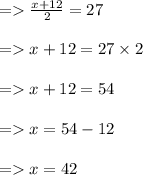 =     \frac{x + 12}{2}  = 27 \\  \\  =    x + 12 = 27 \times 2 \\  \\  =   x + 12 = 54 \\  \\  =   x = 54 - 12 \\  \\  =   x = 42