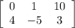 \left[\begin{array}{ccc}0&1&10\\4&-5&3\end{array}\right]