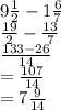9 \frac{1}{2}  - 1 \frac{6}{7}  \\   \frac{19}{2}  -  \frac{13}{7}  \\  \frac{133 - 26}{14}  \\  =  \frac{107}{14}  \\  = 7 \frac{9}{14}