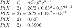 P(X = r) = nCr p^{n}  q^{n-r} \\P(X = 2) = 2C2 *0.63^{2}  *0.37^{2-2}\\P(X = 2) = 2C2 *0.63^{2}  *0.37^{0}\\P(X=2) = 0.63^{2} \\P(X=2) =0.3906