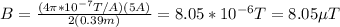 B=\frac{(4\pi*10^{-7}T/A)(5A)}{2(0.39m)}=8.05*10^{-6}T=8.05\mu T