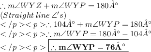 \therefore m\angle WYZ + m\angle WYP = 180°\\(Straight \: line \: \angle 's) \\\therefore 104° + m\angle WYP = 180°\\\therefore  m\angle WYP = 180°- 104° \\\red{\boxed {\bold {\therefore  m\angle WYP = 76°}}} \\