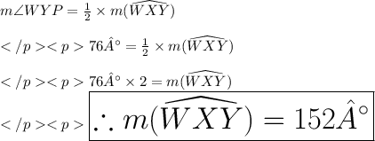 m\angle WYP =\frac{1}{2}\times m(\widehat{WXY}) \\\\76°=\frac{1}{2}\times m( \widehat{WXY}) \\\\76°\times 2 =m( \widehat{WXY}) \\\huge \purple {\boxed {\therefore m(\widehat{WXY}) = 152°}}