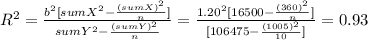 R^2= \frac{b^2[sumX^2-\frac{(sumX)^2}{n} ]}{sumY^2-\frac{(sumY)^2}{n} } = \frac{1.20^2[16500-\frac{(360)^2}{n} ]}{[106475-\frac{(1005)^2}{10} ]} = 0.93