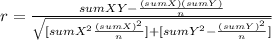 r= \frac{sumXY-\frac{(sumX)(sumY)}{n} }{\sqrt{[sumX^2\frac{(sumX)^2}{n} ]+[sumY^2-\frac{(sumY)^2}{n}] } }
