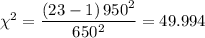 \chi ^{2} = \dfrac{\left (23-1  \right )950^{2}}{650 ^{2}} = 49.994