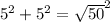 {5}^{2}  +  {5}^{2}  =  { \sqrt{50} }^{2}