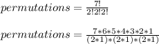 permutations = \frac{7!}{2!2!2!} \\\\permutations= \frac{7*6*5*4*3*2*1}{(2*1)*(2*1)*(2*1)}