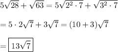 5\sqrt{28} +\sqrt{63} =5\sqrt{2^2\cdot 7}+\sqrt{3^2\cdot 7}\\\\=5\cdot 2\sqrt{7}+3\sqrt{7}=(10+3)\sqrt{7}\\\\=\boxed{13\sqrt{7}}
