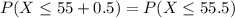 P(X \leq 55 + 0.5) = P(X \leq 55.5)