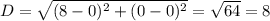 D = \sqrt{(8-0)^{2} + (0-0)^{2}} = \sqrt{64} = 8