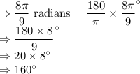 \Rightarrow \dfrac{8\pi}{9} \text{ radians} = \dfrac{180}{\pi} \times \dfrac{8\pi}{9} ^\circ\\\Rightarrow \dfrac{180 \times 8}{9}^\circ\\\Rightarrow 20 \times 8^\circ\\\Rightarrow 160 ^\circ