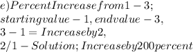 e ) Percent Increase from 1 - 3 ;\\starting value - 1 , end value - 3,\\3 - 1 = Increase by 2,\\2 / 1 - Solution ; Increase by 200 percent