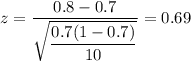 z = \dfrac{0.8 - 0.7}{\sqrt{\dfrac{0.7(1 - 0.7)}{10} } } = 0.69