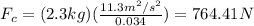 F_c=(2.3kg)(\frac{11.3m^2/s^2}{0.034})=764.41N