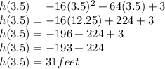 h(3.5) = -16(3.5)^{2} +64(3.5)+3\\h(3.5) = -16(12.25)+224+3\\ h(3.5) = -196+224+3\\ h(3.5) = -193+224\\ h(3.5) = 31feet
