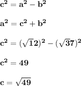 \mathbf{c^2 = a^2 - b^2 } \\ \\ \mathbf{a^2 = c^2 + b^2 } \\ \\ \mathbf{c^2 = ( \sqrt12)^2 - (\sqrt 37)^2 }  \\ \\ \mathbf{c^2 = 49 } \\ \\  \mathbf{c = \sqrt{49 }}