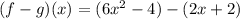 (f-g)(x)=(6x^2-4)-(2x+2)