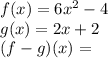 f(x)=6x^2-4\\g(x)=2x+2\\(f-g)(x)=