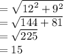 =  \sqrt{ {12}^{2} +  {9}^{2}  }  \\  =  \sqrt{144 + 81}  \\  =  \sqrt{225}  \\  = 15