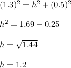 (1.3)^2=h^2+(0.5)^2\\\\h^2=1.69-0.25\\\\h=\sqrt{1.44} \\\\h=1.2