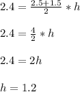 2.4=\frac{2.5+1.5}{2} *h\\\\2.4=\frac{4}{2} *h\\\\2.4=2h\\\\h=1.2