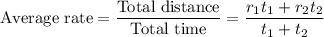\text{Average rate} = \dfrac{\text{Total distance}}{\text{Total time}} = \dfrac{r_{1}t_{1} + r_{2}t_{2}}{t_{1} + t_{2}}