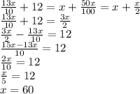 \frac{13x}{10}+12=x+\frac{50x}{100}=x+\frac{x}{2}\\\frac{13x}{10}+12=\frac{3x}{2}\\\frac{3x}{2}-\frac{13x}{10}  =12\\\frac{15x-13x}{10}=12\\\frac{2x}{10}=12\\\frac{x}{5}=12\\x=60