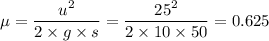 \mu =\dfrac{u^2}{2 \times g \times s} = \dfrac{25^2}{2 \times 10 \times 50} = 0.625