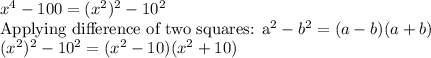 x^4-100=(x^2)^2-10^2\\$Applying difference of two squares: a^2-b^2=(a-b)(a+b)\\(x^2)^2-10^2=(x^2-10)(x^2+10)