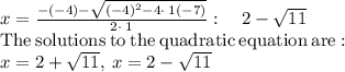 x=\frac{-\left(-4\right)-\sqrt{\left(-4\right)^2-4\cdot \:1\left(-7\right)}}{2\cdot \:1}:\quad 2-\sqrt{11}\\\mathrm{The\:solutions\:to\:the\:quadratic\:equation\:are:}\\x=2+\sqrt{11},\:x=2-\sqrt{11}