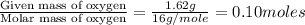 \frac{\text{Given mass of oxygen}}{\text{Molar mass of oxygen}}=\frac{1.62g}{16g/mole}=0.10moles