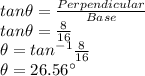 tan\theta= \frac{Perpendicular}{Base}\\tan\theta=\frac{8}{16}\\\theta=tan^{-1}\frac{8}{16}\\\theta=26.56^\circ